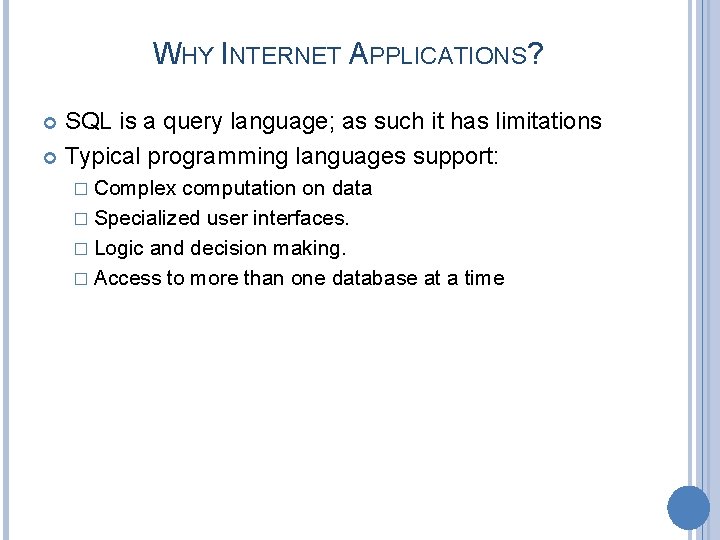 WHY INTERNET APPLICATIONS? SQL is a query language; as such it has limitations Typical