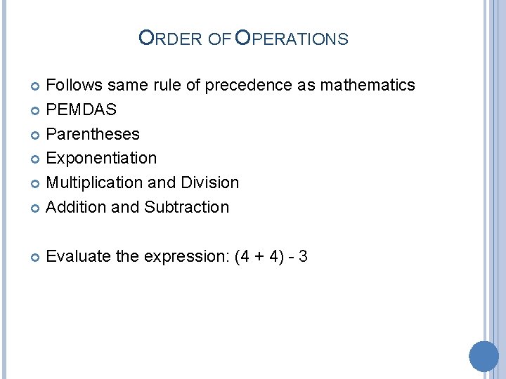 ORDER OF OPERATIONS Follows same rule of precedence as mathematics PEMDAS Parentheses Exponentiation Multiplication