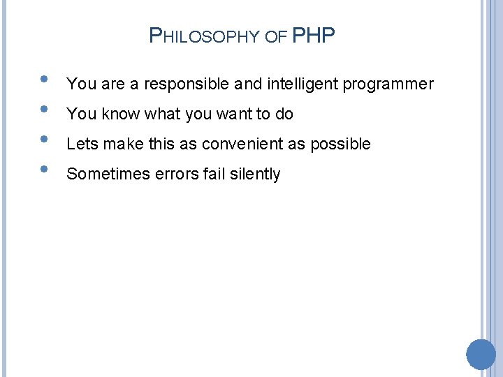 PHILOSOPHY OF PHP • • You are a responsible and intelligent programmer You know