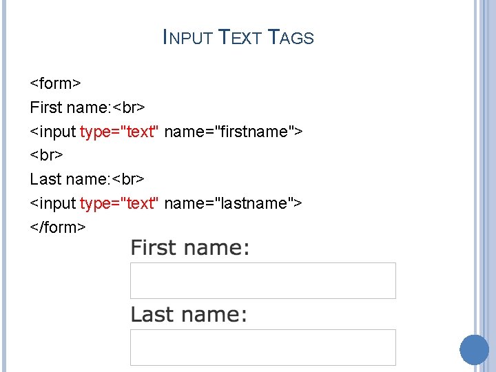 INPUT TEXT TAGS <form> First name: <input type="text" name="firstname"> Last name: <input type="text" name="lastname">