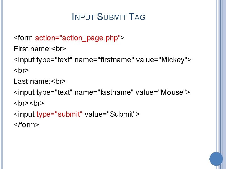 INPUT SUBMIT TAG <form action="action_page. php"> First name: <input type="text" name="firstname" value="Mickey"> Last name: