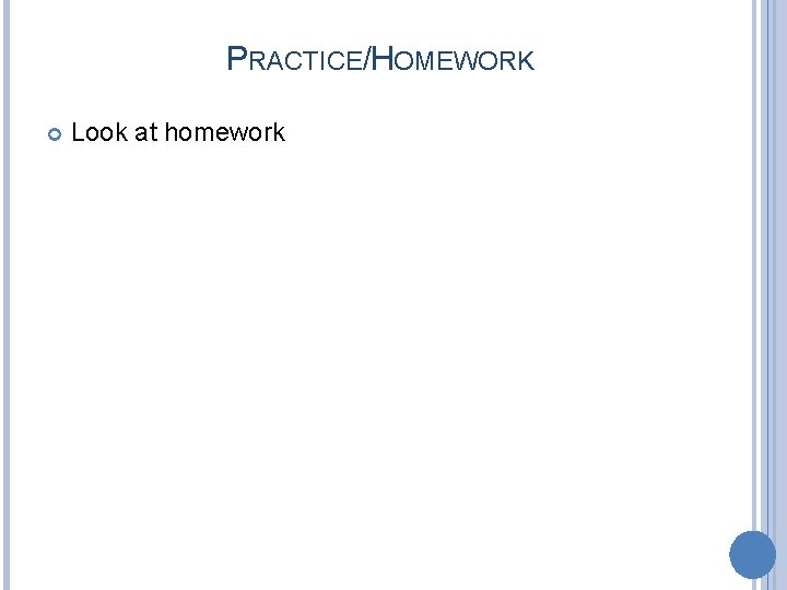 PRACTICE/HOMEWORK Look at homework 