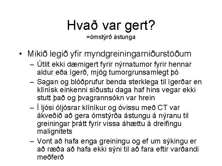 Hvað var gert? =ómstýrð ástunga • Mikið legið yfir myndgreiningarniðurstöðum – Útlit ekki dæmigert