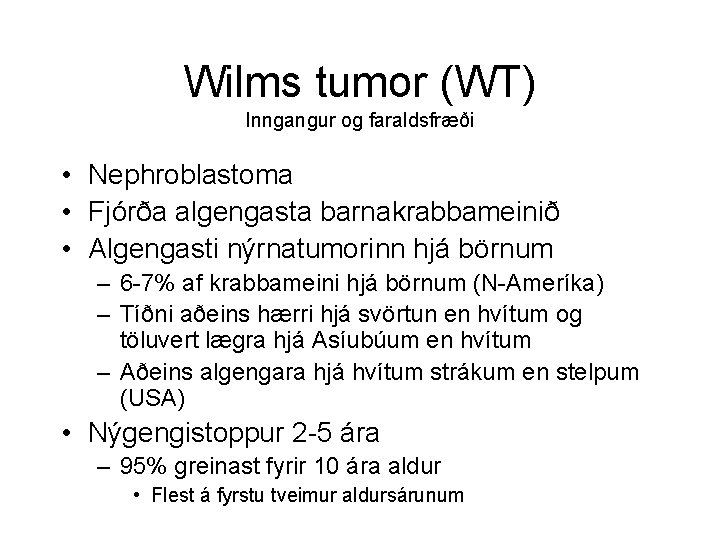 Wilms tumor (WT) Inngangur og faraldsfræði • Nephroblastoma • Fjórða algengasta barnakrabbameinið • Algengasti