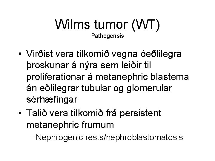 Wilms tumor (WT) Pathogensis • Virðist vera tilkomið vegna óeðlilegra þroskunar á nýra sem