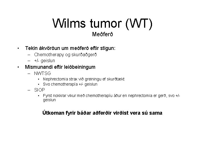 Wilms tumor (WT) Meðferð • Tekin ákvörðun um meðferð eftir stigun: – Chemotherapy og