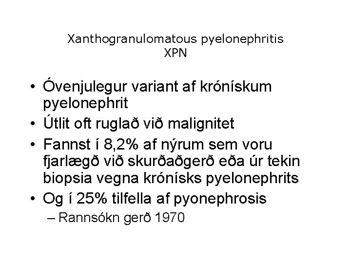 Xanthogranulomatous pyelonephritis XPN • Óvenjulegur variant af krónískum pyelonephrit • Útlit oft ruglað við