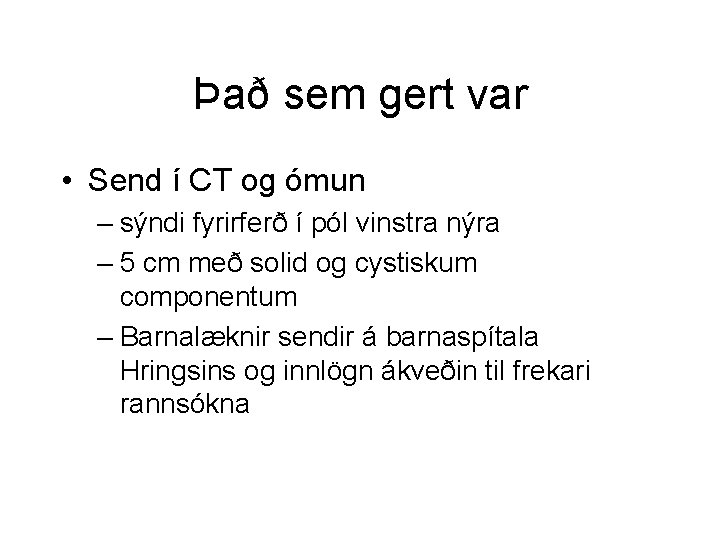 Það sem gert var • Send í CT og ómun – sýndi fyrirferð í