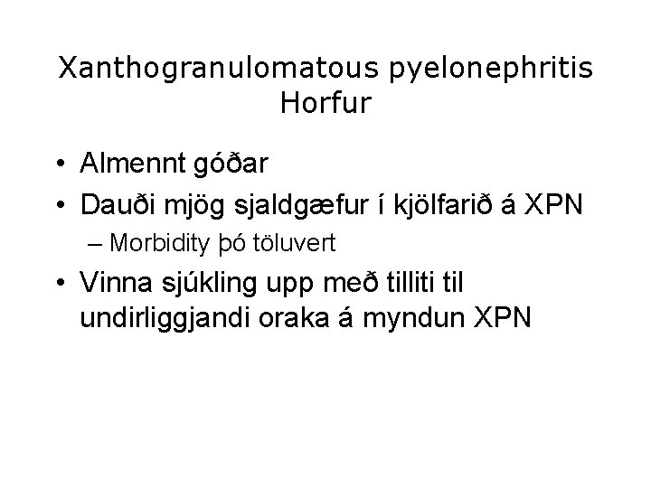 Xanthogranulomatous pyelonephritis Horfur • Almennt góðar • Dauði mjög sjaldgæfur í kjölfarið á XPN