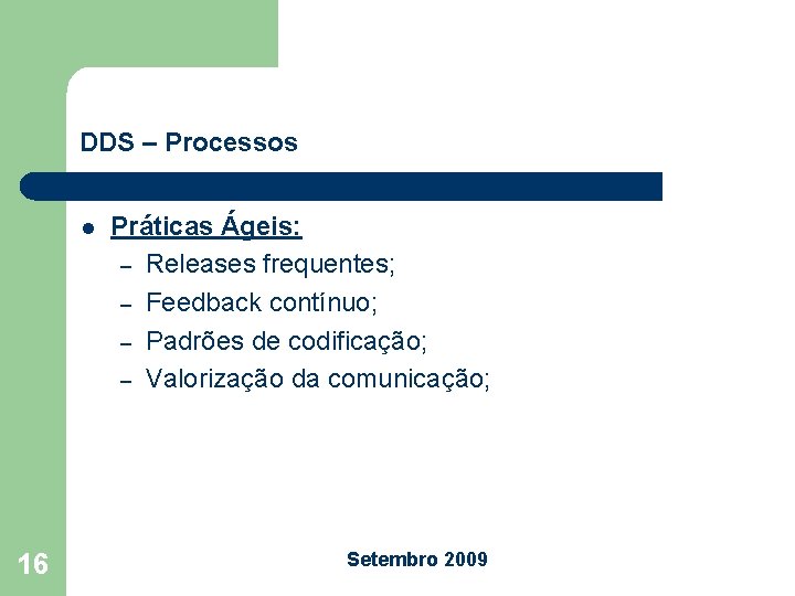 DDS – Processos l 16 Práticas Ágeis: – Releases frequentes; – Feedback contínuo; –