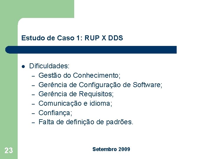 Estudo de Caso 1: RUP X DDS l 23 Dificuldades: – Gestão do Conhecimento;