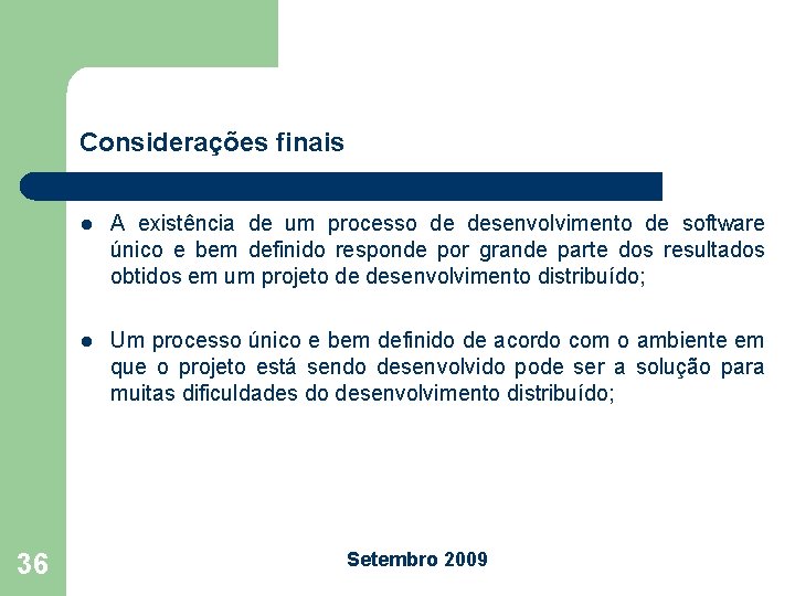 Considerações finais 36 l A existência de um processo de desenvolvimento de software único