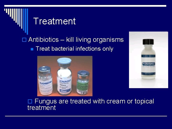 Treatment o Antibiotics – kill living organisms n Treat bacterial infections only o Fungus