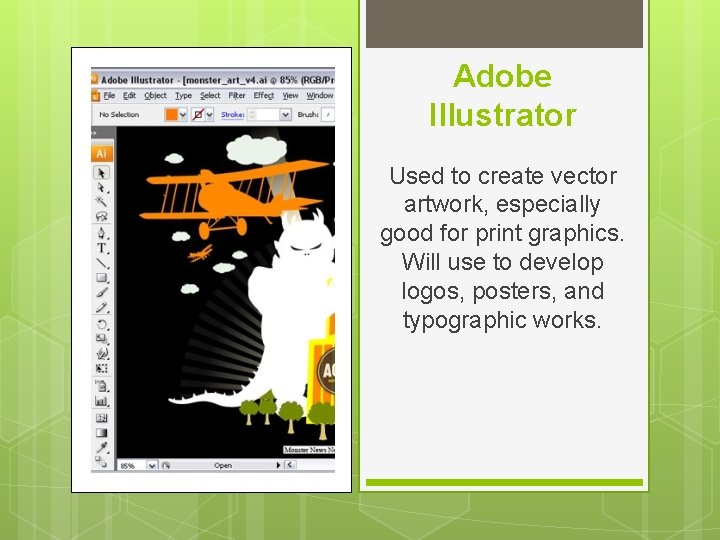 Adobe Illustrator Used to create vector artwork, especially good for print graphics. Will use