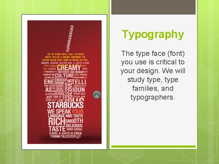 Typography The type face (font) you use is critical to your design. We will