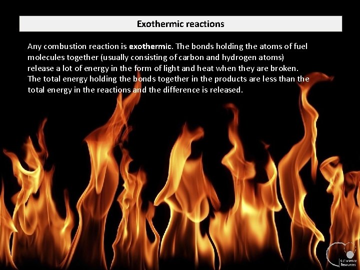 Exothermic reactions Any combustion reaction is exothermic. The bonds holding the atoms of fuel