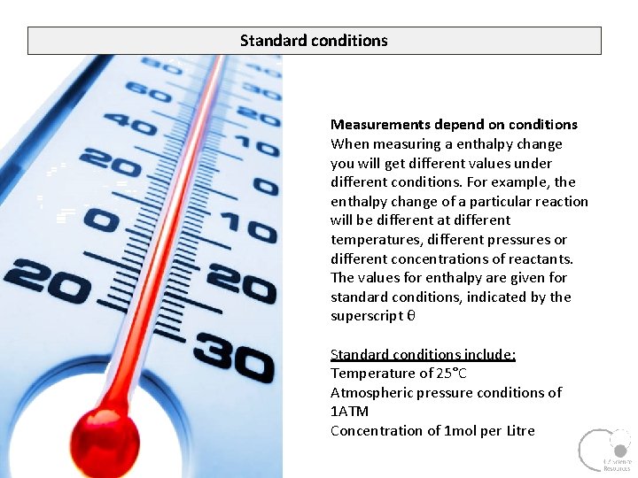 Standard conditions Measurements depend on conditions When measuring a enthalpy change you will get
