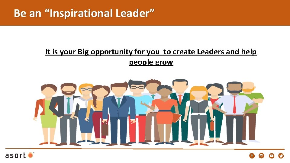 Be an “Inspirational Leader” It is your Big opportunity for you to create Leaders