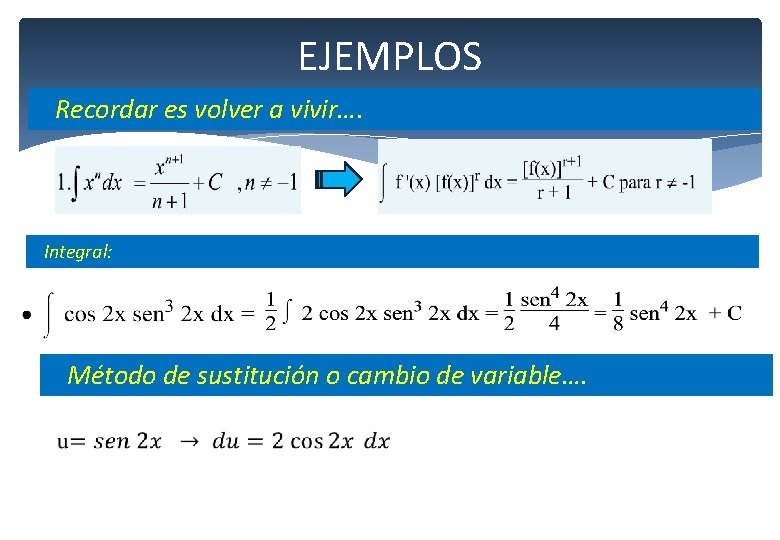 EJEMPLOS Recordar es volver a vivir…. Integral: Método de sustitución o cambio de variable….