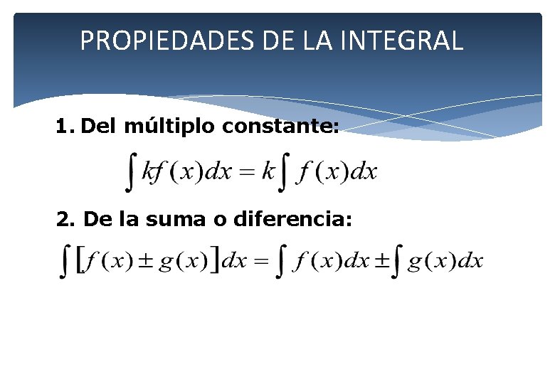 PROPIEDADES DE LA INTEGRAL 1. Del múltiplo constante: 2. De la suma o diferencia: