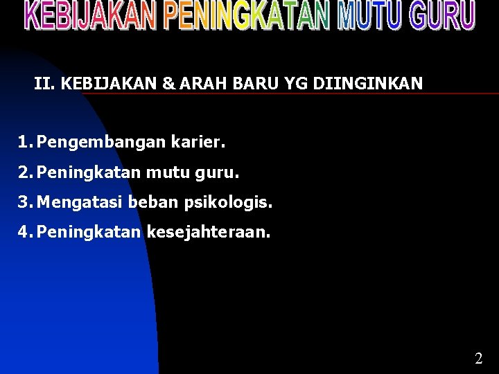 II. KEBIJAKAN & ARAH BARU YG DIINGINKAN 1. Pengembangan karier. 2. Peningkatan mutu guru.