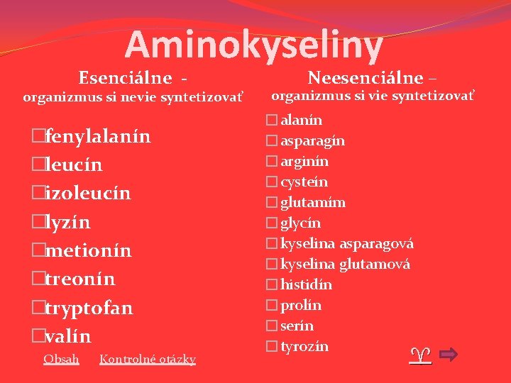 Aminokyseliny Esenciálne - organizmus si nevie syntetizovať �fenylalanín �leucín �izoleucín �lyzín �metionín �treonín �tryptofan Aminokyseliny Esenciálne - organizmus si nevie syntetizovať �fenylalanín �leucín �izoleucín �lyzín �metionín �treonín �tryptofan