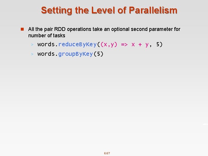 Setting the Level of Parallelism n All the pair RDD operations take an optional
