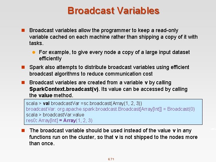 Broadcast Variables n Broadcast variables allow the programmer to keep a read-only variable cached