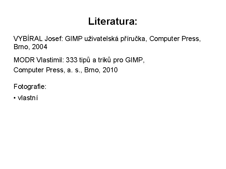 Literatura: VYBÍRAL Josef: GIMP uživatelská příručka, Computer Press, Brno, 2004 MODR Vlastimil: 333 tipů