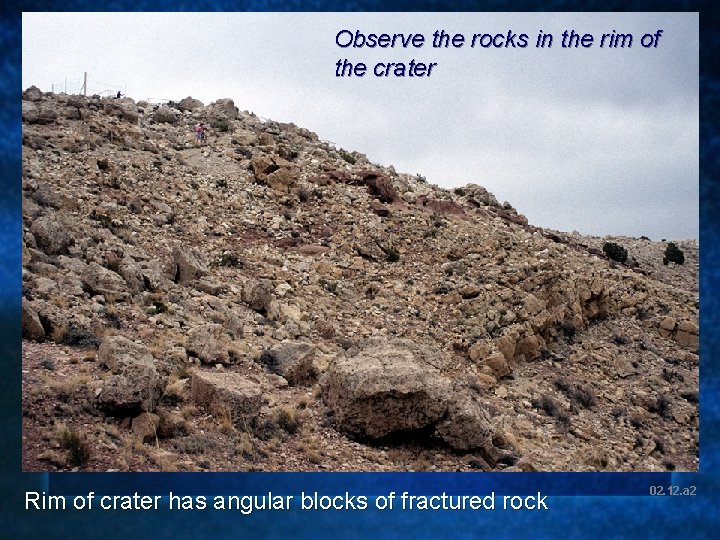 Observe the rocks in the rim of the crater Rim of crater has angular