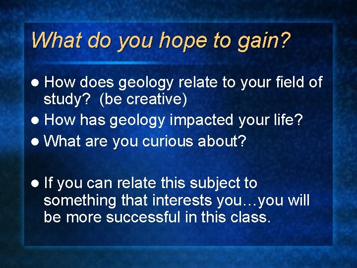 What do you hope to gain? l How does geology relate to your field