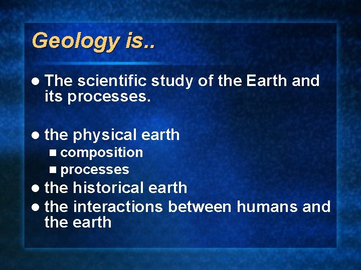 Geology is. . l The scientific study of the Earth and its processes. l