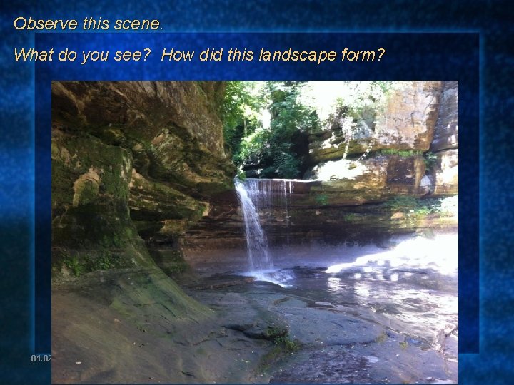 Observe this scene. What do you see? How did this landscape form? 01. 02.