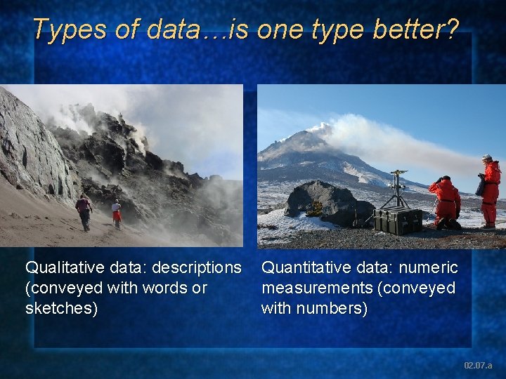 Types of data…is one type better? Qualitative data: descriptions (conveyed with words or sketches)