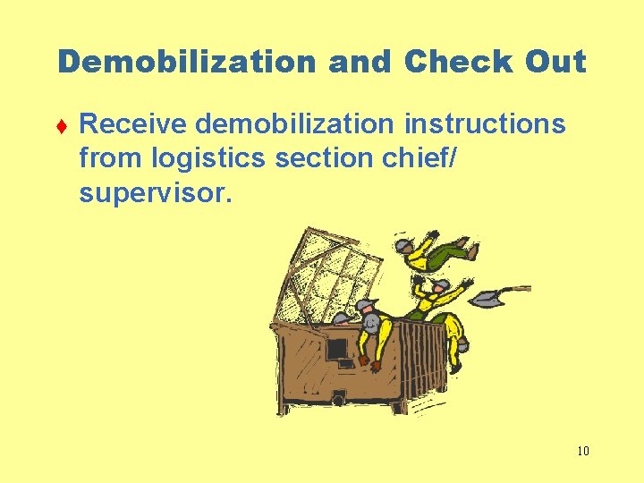 Demobilization and Check Out t Receive demobilization instructions from logistics section chief/ supervisor. 10