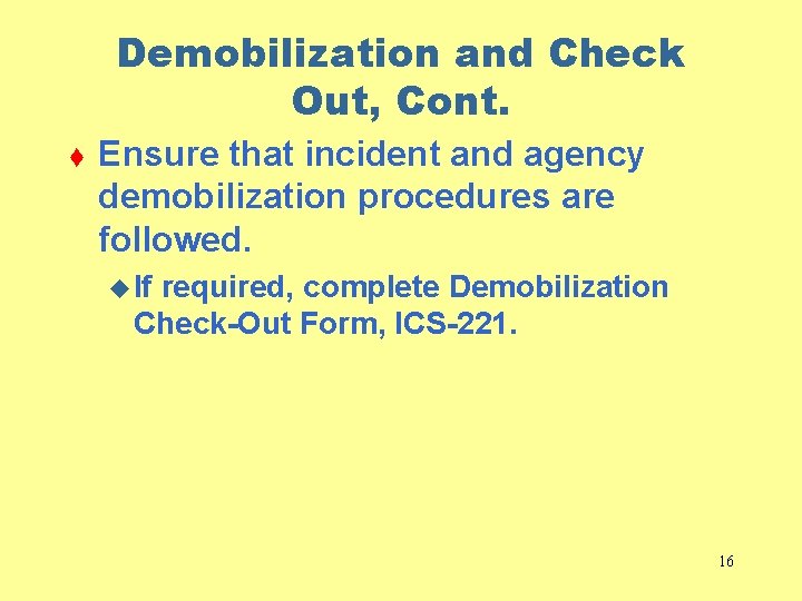 Demobilization and Check Out, Cont. t Ensure that incident and agency demobilization procedures are