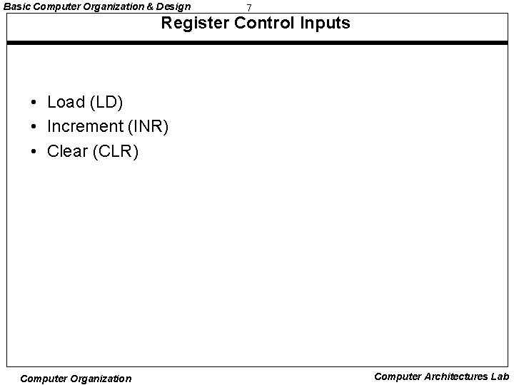 Basic Computer Organization & Design 7 Register Control Inputs • Load (LD) • Increment Basic Computer Organization & Design 7 Register Control Inputs • Load (LD) • Increment