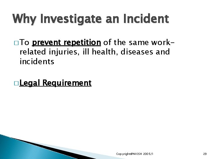 Why Investigate an Incident � To prevent repetition of the same workrelated injuries, ill