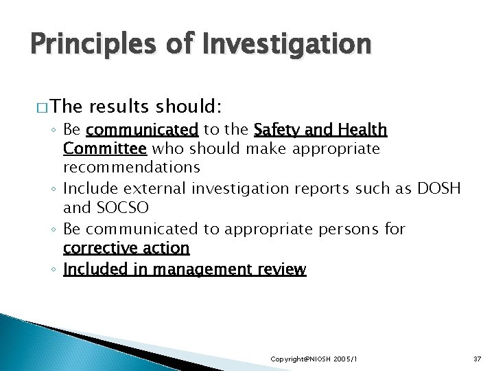 Principles of Investigation � The results should: ◦ Be communicated to the Safety and
