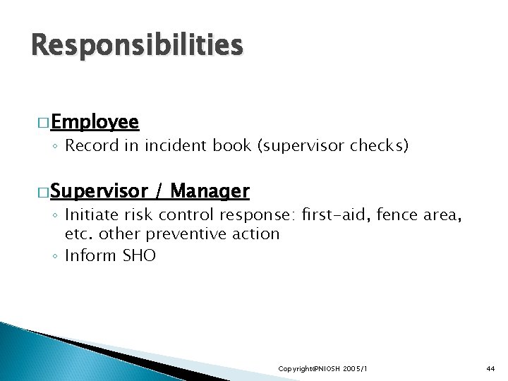 Responsibilities � Employee ◦ Record in incident book (supervisor checks) � Supervisor / Manager