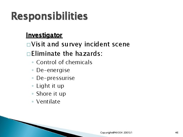 Responsibilities Investigator � Visit and survey incident scene � Eliminate the hazards: ◦ ◦