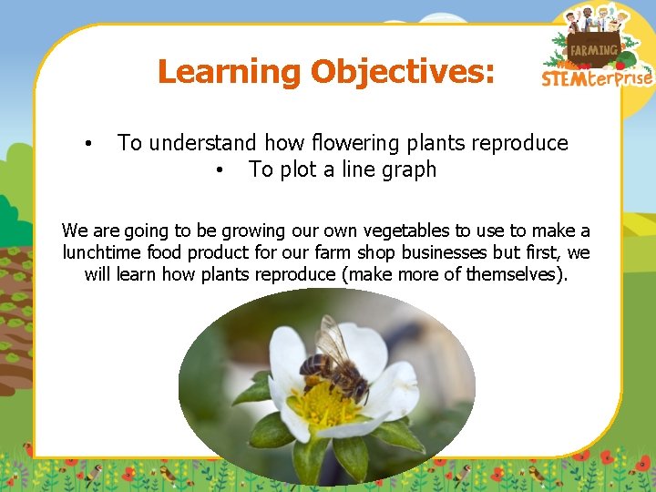 Learning Objectives: • To understand how flowering plants reproduce • To plot a line