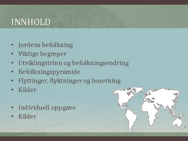 INNHOLD • • • Jordens befolkning Viktige begreper Utviklingstrinn og befolkningsendring Befolkningspyramide Flyttinger, flyktninger