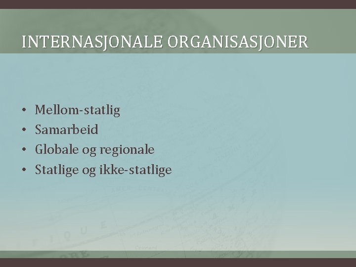 INTERNASJONALE ORGANISASJONER • • Mellom-statlig Samarbeid Globale og regionale Statlige og ikke-statlige 