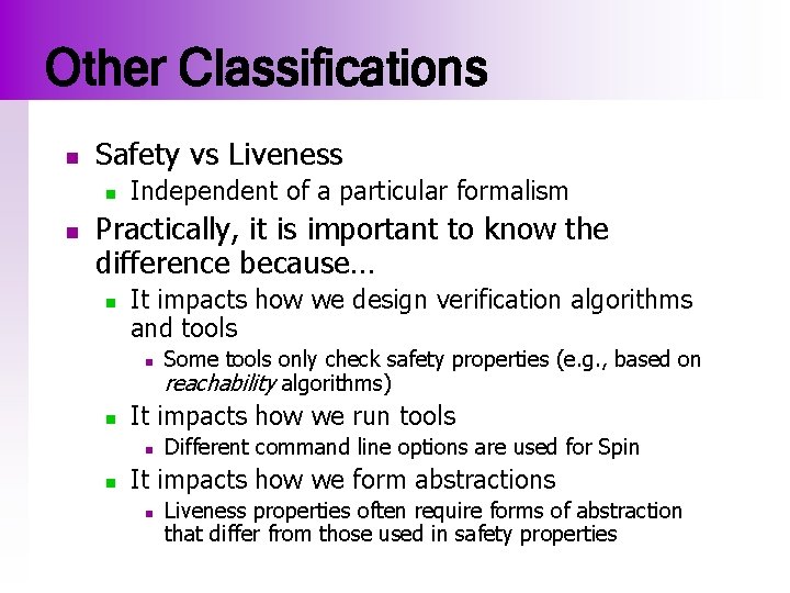 Other Classifications n Safety vs Liveness n n Independent of a particular formalism Practically,