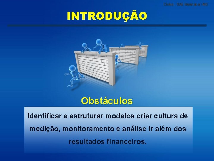 Cíntia - SAE Ituiutaba / MG INTRODUÇÃO Obstáculos Identificar e estruturar modelos criar cultura