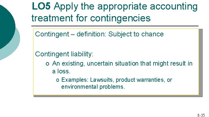 LO 5 Apply the appropriate accounting treatment for contingencies Contingent – definition: Subject to
