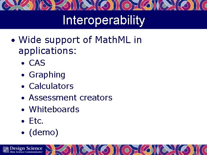Interoperability • Wide support of Math. ML in applications: • CAS • Graphing •