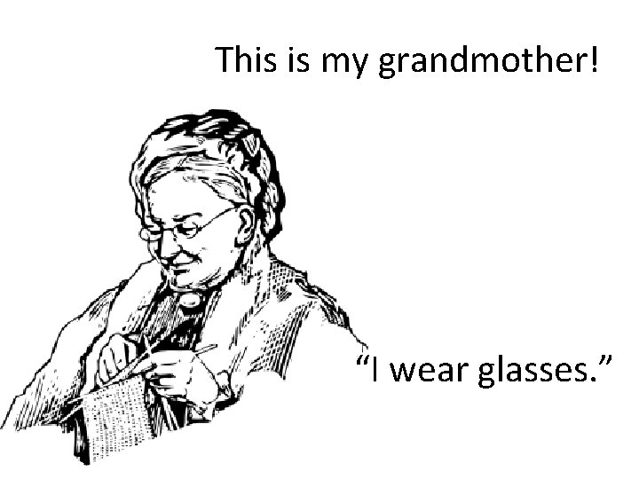 This is my grandmother! “I wear glasses. ” 