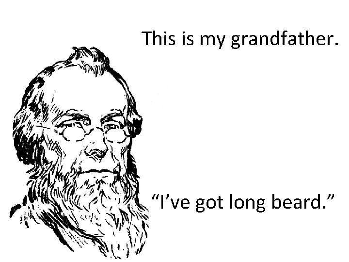 This is my grandfather. “I’ve got long beard. ” 